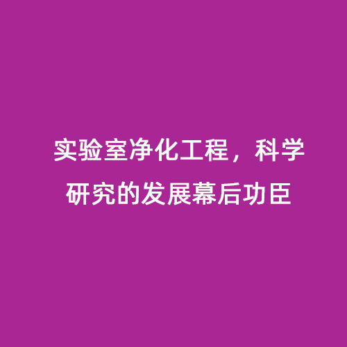 實(shí)驗(yàn)室凈化工程，科學(xué)研究的發(fā)展幕后功臣